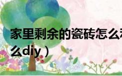 家里剩余的瓷砖怎么利用（装修多余的瓷砖怎么diy）