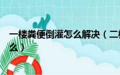 一楼粪便倒灌怎么解决（二楼卫生间粪水倒灌解决办法是什么）