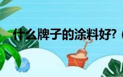 什么牌子的涂料好?（哪个品牌的涂料好）