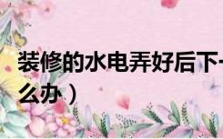 装修的水电弄好后下一步（装修水电结束后怎么办）