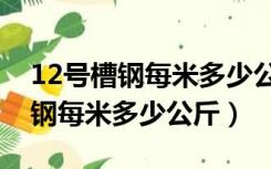 12号槽钢每米多少公斤40*40方管（12号槽钢每米多少公斤）