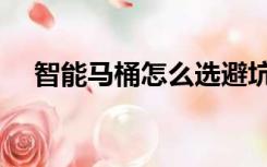 智能马桶怎么选避坑（智能马桶怎么选）