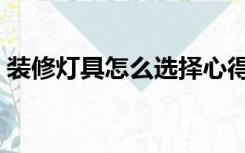 装修灯具怎么选择心得（装修灯具怎么选择）