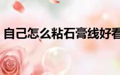 自己怎么粘石膏线好看（自己怎么粘石膏线）