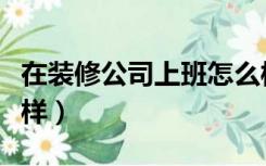 在装修公司上班怎么样（到装修公司上班怎么样）