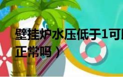 壁挂炉水压低于1可以吗（壁挂炉水压不到1正常吗）