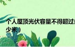 个人屋顶光伏容量不得超过多少（光伏屋顶安装不能超过多少米）