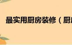 最实用厨房装修（厨房怎样装修比较实用）