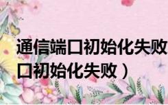 通信端口初始化失败怎么解决 win7（通信端口初始化失败）