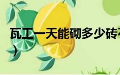 瓦工一天能砌多少砖石（瓦工一天能砌多少砖）