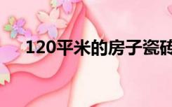 120平米的房子瓷砖80乘80的要多少块