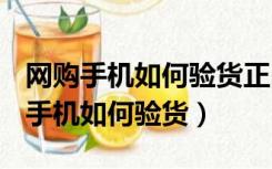 网购手机如何验货正品,且不是二手货?（网购手机如何验货）