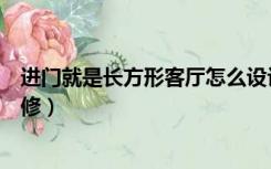 进门就是长方形客厅怎么设计（进门是长方形的客厅怎么装修）
