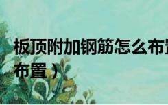 板顶附加钢筋怎么布置图（板顶附加钢筋怎么布置）