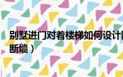 别墅进门对着楼梯如何设计隔断（别墅进门见楼梯怎么做隔断墙）