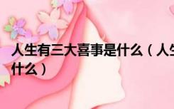 人生有三大喜事是什么（人生三大喜事是什么 三大悲事又是什么）