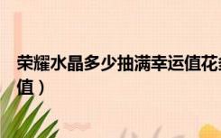荣耀水晶多少抽满幸运值花多少钱（荣耀水晶多少抽满幸运值）