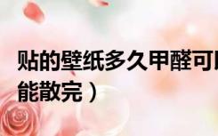 贴的壁纸多久甲醛可以散尽（壁纸的甲醛多久能散完）
