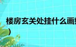 楼房玄关处挂什么画好（楼房玄关挂什么画好）