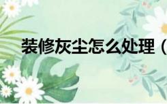 装修灰尘怎么处理（装修灰尘怎么清理）