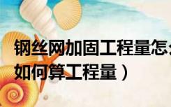 钢丝网加固工程量怎么算（砌块墙钢丝网加固如何算工程量）