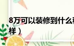 8万可以装修到什么程度（8万装修效果怎么样）