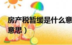 房产税暂缓是什么意思?（房产税暂缓是什么意思）