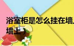 浴室柜是怎么挂在墙上的（浴室柜怎么安装到墙上）