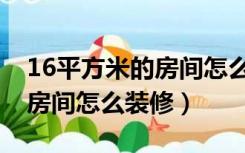 16平方米的房间怎么装修好看（16平方米的房间怎么装修）