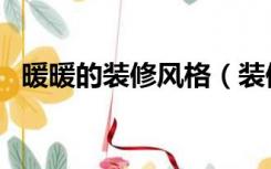 暖暖的装修风格（装修温暖风格怎么处理）