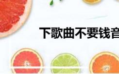 下歌曲不要钱音乐软件（下歌）