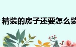 精装的房子还要怎么装（精装房子怎么装修）