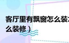 客厅里有飘窗怎么装才好看（有飘窗的客厅怎么装修）