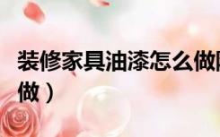 装修家具油漆怎么做防水（装修家具油漆怎么做）