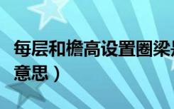 每层和檐高设置圈梁是什么意思（圈梁是什么意思）