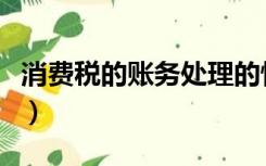 消费税的账务处理的情形（消费税的账务处理）