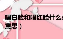 唱白脸和唱红脸什么意思（唱白脸唱红脸什么意思）