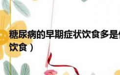 糖尿病的早期症状饮食多是什么意思（糖尿病的早期症状的饮食）
