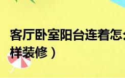 客厅卧室阳台连着怎么装修（阳台连着客厅怎样装修）