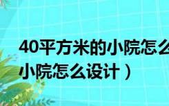40平方米的小院怎么设计房子（40平方米的小院怎么设计）