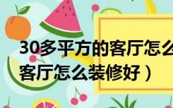 30多平方的客厅怎么装修好呢（30多平方的客厅怎么装修好）