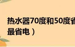 热水器70度和50度省电（为什么热水器65度最省电）