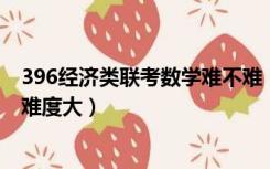 396经济类联考数学难不难（396经济类联考和数学三 哪个难度大）