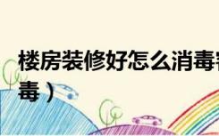 楼房装修好怎么消毒客厅（楼房装修好怎么消毒）