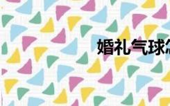婚礼气球怎么装饰？