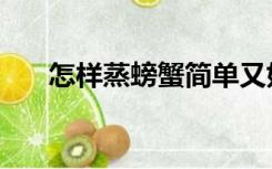 怎样蒸螃蟹简单又好吃（怎样蒸螃蟹）