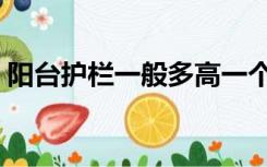 阳台护栏一般多高一个（阳台护栏一般多高）