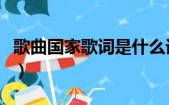 歌曲国家歌词是什么词（歌曲国家歌词是什么）