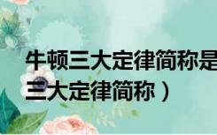 牛顿三大定律简称是什么 公式有哪些（牛顿三大定律简称）