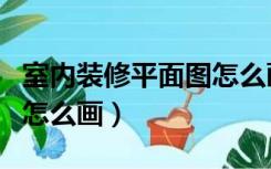 室内装修平面图怎么画简单（室内装修平面图怎么画）